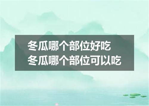冬瓜哪个部位好吃 冬瓜哪个部位可以吃