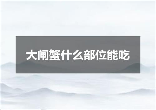 大闸蟹什么部位能吃