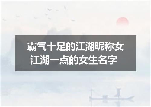 霸气十足的江湖昵称女 江湖一点的女生名字