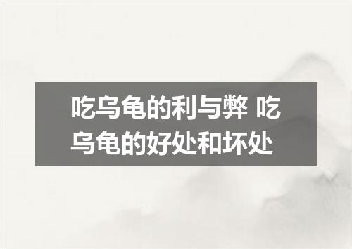 吃乌龟的利与弊 吃乌龟的好处和坏处