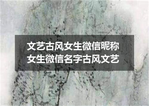 文艺古风女生微信昵称 女生微信名字古风文艺