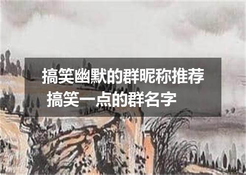 搞笑幽默的群昵称推荐 搞笑一点的群名字