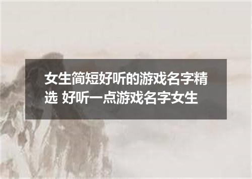 女生简短好听的游戏名字精选 好听一点游戏名字女生