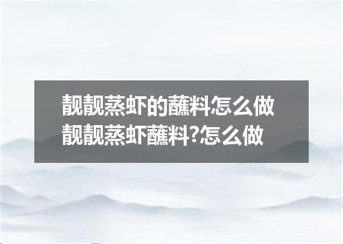 靓靓蒸虾的蘸料怎么做 靓靓蒸虾蘸料?怎么做