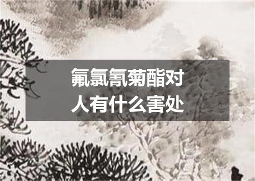 氟氯氰菊酯对人有什么害处