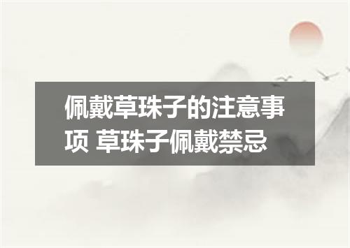 佩戴草珠子的注意事项 草珠子佩戴禁忌