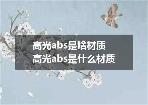 高光abs是啥材质 高光abs是什么材质
