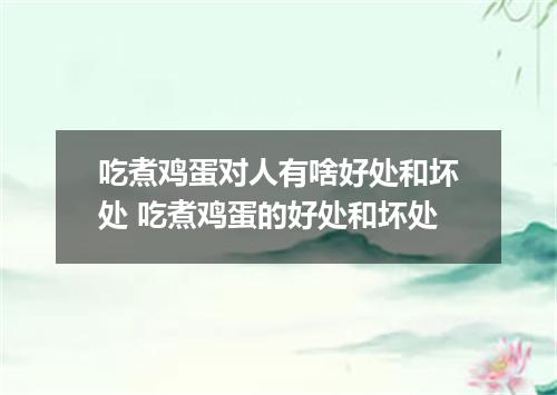 吃煮鸡蛋对人有啥好处和坏处 吃煮鸡蛋的好处和坏处