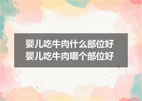 婴儿吃牛肉什么部位好 婴儿吃牛肉哪个部位好