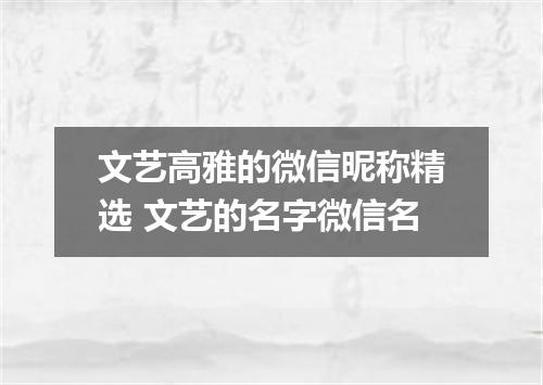 文艺高雅的微信昵称精选 文艺的名字微信名