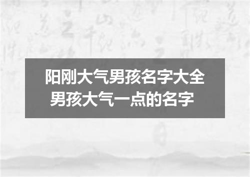 阳刚大气男孩名字大全 男孩大气一点的名字