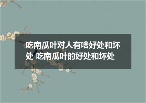 吃南瓜叶对人有啥好处和坏处 吃南瓜叶的好处和坏处