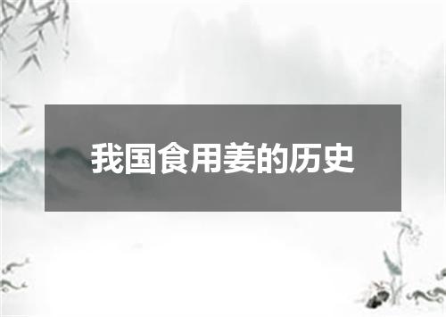 我国食用姜的历史