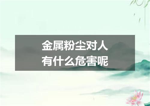 金属粉尘对人有什么危害呢