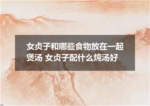 女贞子和哪些食物放在一起煲汤 女贞子配什么炖汤好