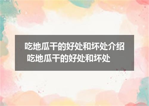吃地瓜干的好处和坏处介绍 吃地瓜干的好处和坏处