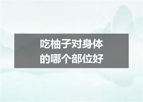 吃柚子对身体的哪个部位好