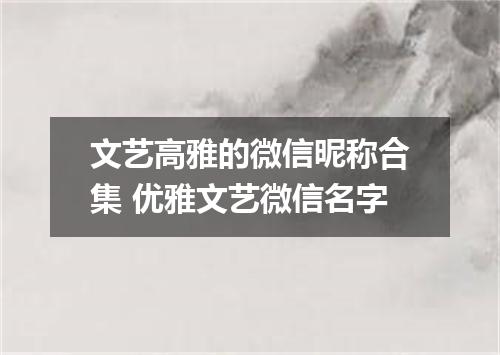 文艺高雅的微信昵称合集 优雅文艺微信名字