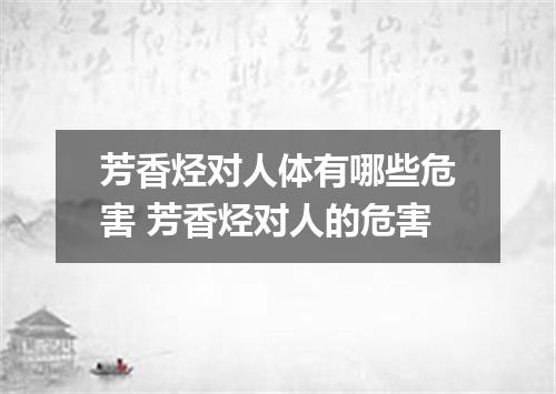 芳香烃对人体有哪些危害 芳香烃对人的危害