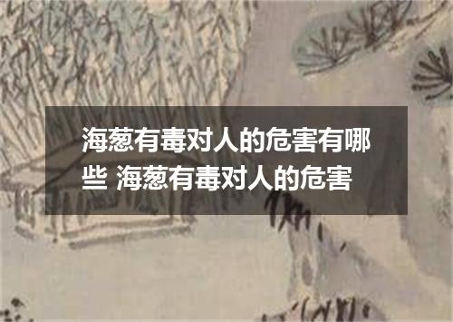 海葱有毒对人的危害有哪些 海葱有毒对人的危害