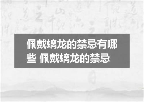 佩戴螭龙的禁忌有哪些 佩戴螭龙的禁忌