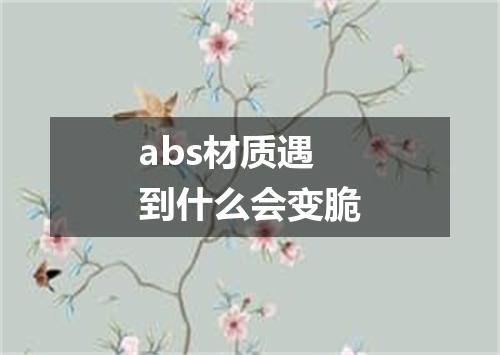 abs材质遇到什么会变脆