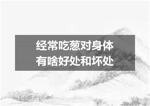 经常吃葱对身体有啥好处和坏处