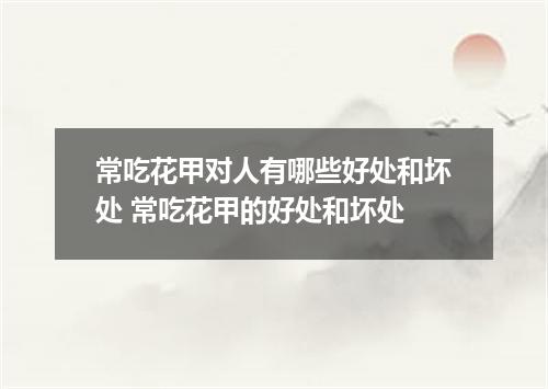 常吃花甲对人有哪些好处和坏处 常吃花甲的好处和坏处