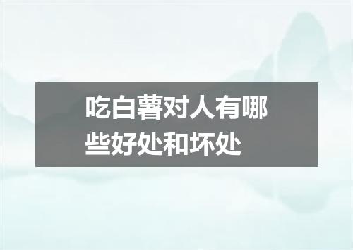 吃白薯对人有哪些好处和坏处