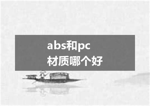 abs和pc材质哪个好