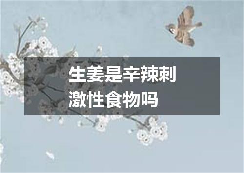 生姜是辛辣刺激性食物吗