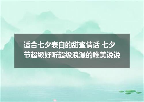 适合七夕表白的甜蜜情话 七夕节超级好听超级浪漫的唯美说说