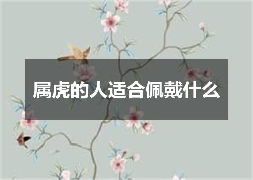 属虎的人适合佩戴什么