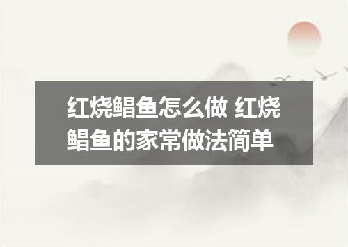 红烧鲳鱼怎么做 红烧鲳鱼的家常做法简单