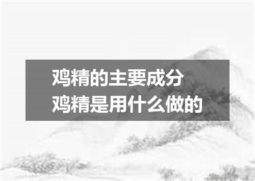 鸡精的主要成分 鸡精是用什么做的