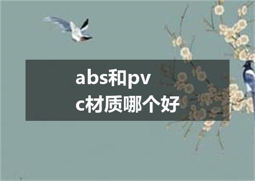 abs和pvc材质哪个好