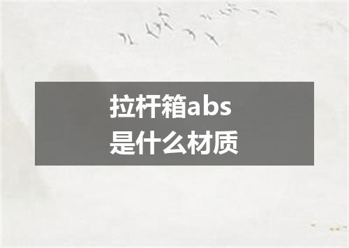 拉杆箱abs是什么材质