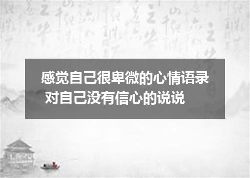 感觉自己很卑微的心情语录 对自己没有信心的说说