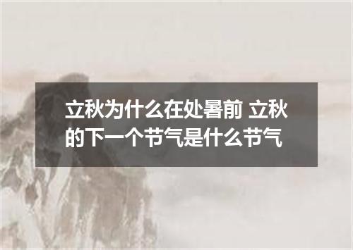 立秋为什么在处暑前 立秋的下一个节气是什么节气