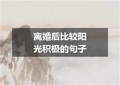 离婚后比较阳光积极的句子