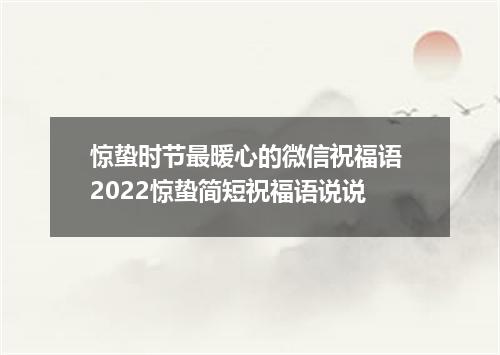 惊蛰时节最暖心的微信祝福语 2022惊蛰简短祝福语说说
