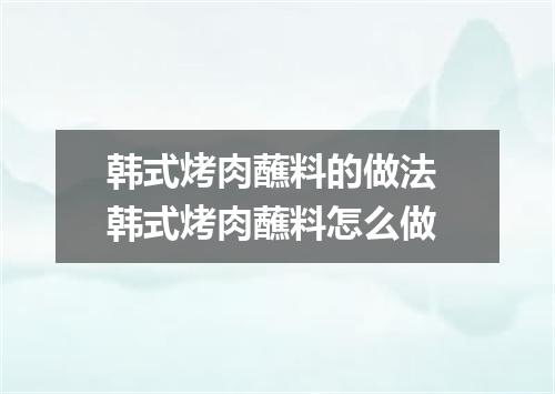 韩式烤肉蘸料的做法 韩式烤肉蘸料怎么做
