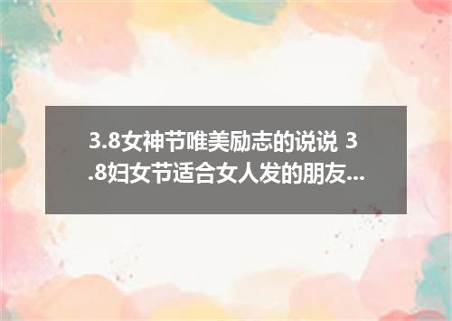 3.8女神节唯美励志的说说 3.8妇女节适合女人发的朋友圈