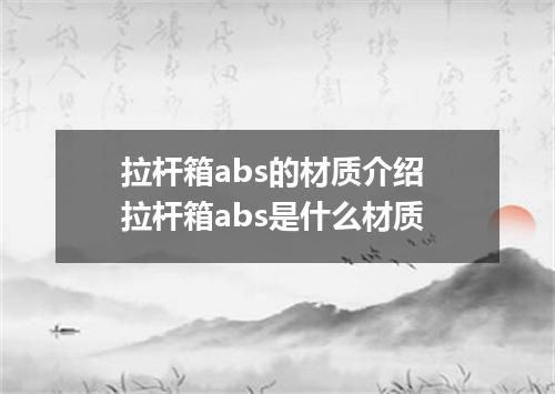 拉杆箱abs的材质介绍 拉杆箱abs是什么材质