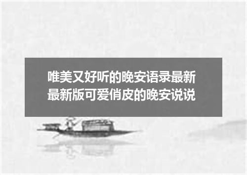 唯美又好听的晚安语录最新 最新版可爱俏皮的晚安说说