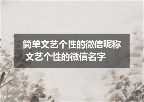 简单文艺个性的微信昵称 文艺个性的微信名字