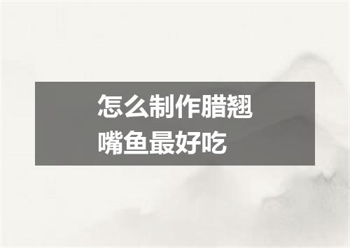 怎么制作腊翘嘴鱼最好吃