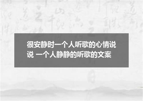 很安静时一个人听歌的心情说说 一个人静静的听歌的文案