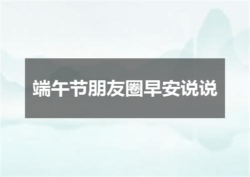 端午节朋友圈早安说说