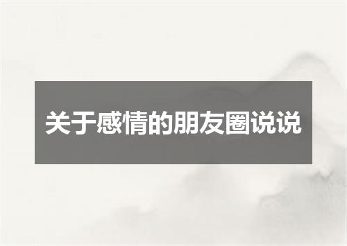 关于感情的朋友圈说说